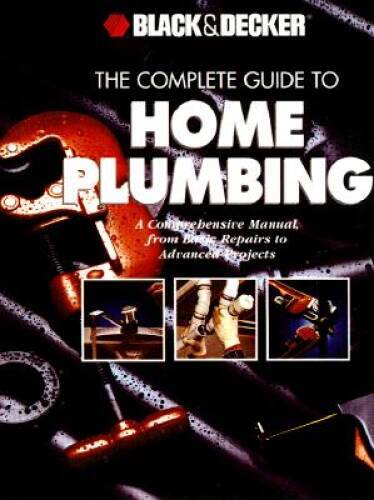 The Complete Guide to Home Plumbing: A Comprehensive Manual, from Ba – VERY GOOD