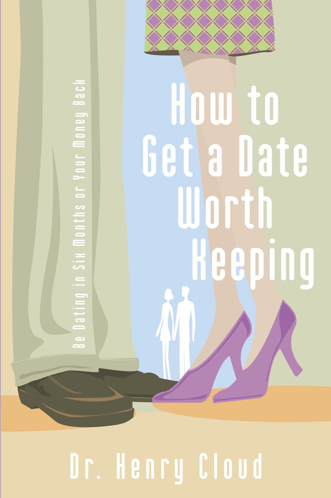 How To Get A Date Worth Keeping: Be Dating In Six Months Or Your Money Back …