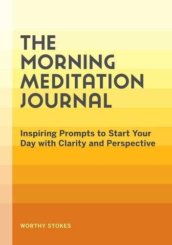 The Morning Meditation Journal: Inspiring Prompts to Start Your Day with Clarity