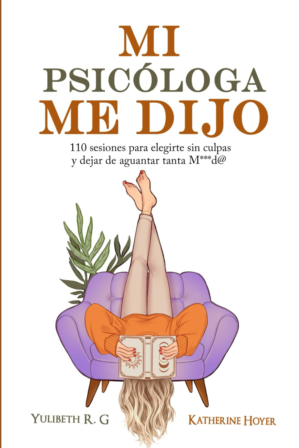 MI PSICÓLOGA ME DIJO: 110 Sesiones Para Elegirte Sin Culpas Y Dejar De Aguantar