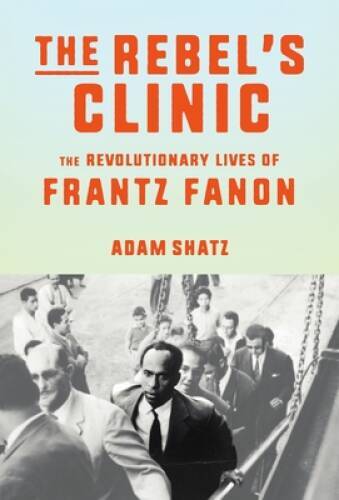 The Rebels Clinic: The Revolutionary Lives of Frantz Fanon – VERY GOOD